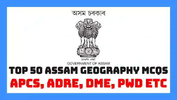 Top 50 Assam Geography MCQs for APSC, ADRE, DME & Assam Govt Job